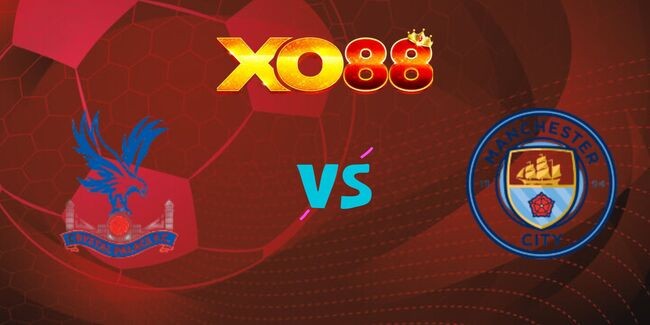 XO88 Nhận định soi kèo Crystal Palace vs Man City, 22h30 – 17/05/2025