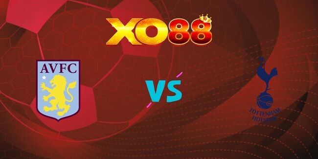 XO88 Nhận định soi kèo Aston Villa vs Tottenham, 0h30 ngày 10/02/2025
